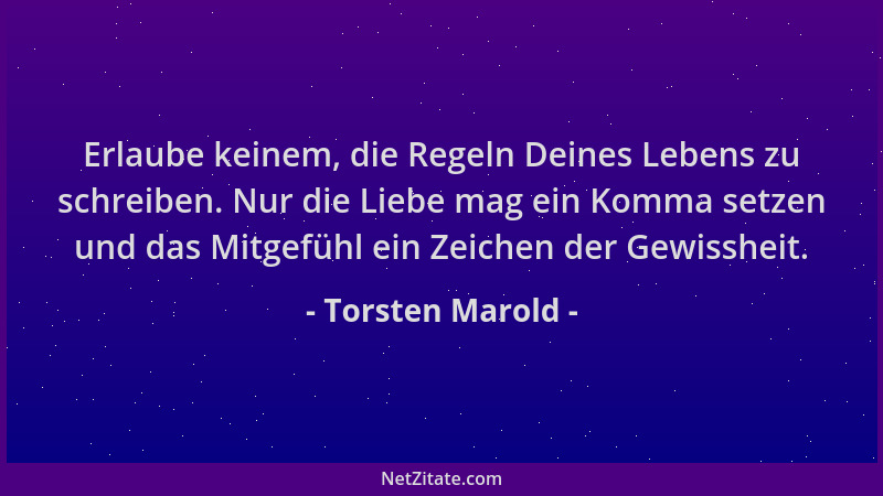Torsten Marold - Erlaube keinem, die Regeln Deines Lebens zu schreiben. Nur die Liebe mag ein Komma setzen und das Mitgefüh...