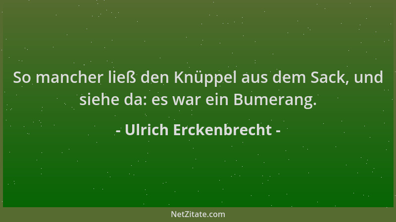 Ulrich Erckenbrecht - So mancher ließ den Knüppel aus dem Sack, und siehe da: es war ein Bumerang....