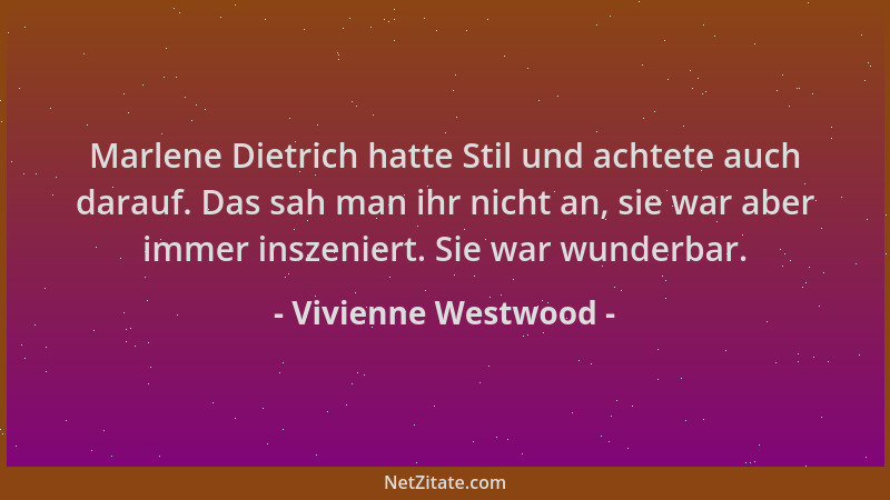 Vivienne Westwood - Marlene Dietrich hatte Stil und achtete auch darauf. Das sah man ihr nicht an, sie war aber immer insze...