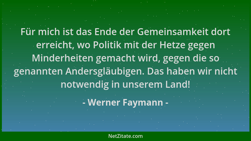Werner Faymann - Für mich ist das Ende der Gemeinsamkeit dort erreicht, wo Politik mit der Hetze gegen Minderheiten gemacht...
