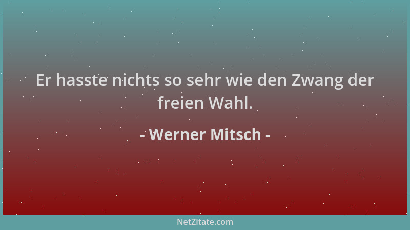 Werner Mitsch - Er hasste nichts so sehr wie den Zwang der freien Wahl....