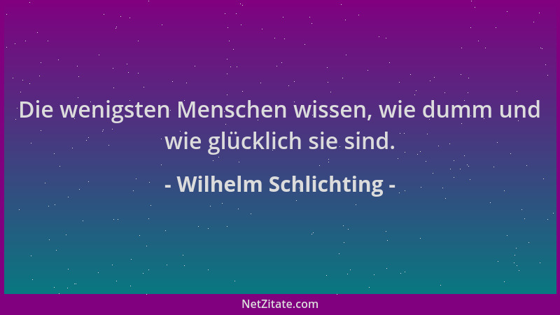 Wilhelm Schlichting - Die wenigsten Menschen wissen, wie dumm und wie glücklich sie sind....