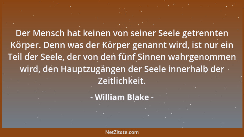 William Blake - Der Mensch hat keinen von seiner Seele getrennten Körper. Denn was der Körper genannt wird, ist nur ein Tei...