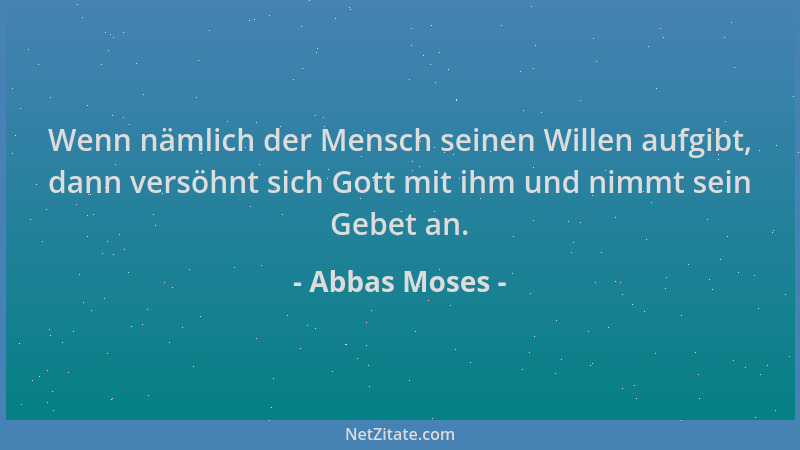Abbas Moses - Wenn nämlich der Mensch seinen Willen aufgibt, dann versöhnt sich Gott mit ihm und nimmt sein Gebet an....