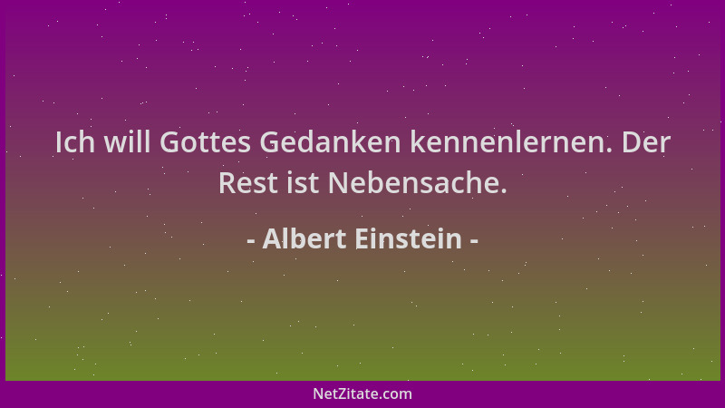 Albert Einstein - Ich will Gottes Gedanken kennenlernen. Der Rest ist Nebensache....