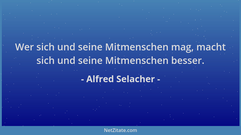 Alfred Selacher - Wer sich und seine Mitmenschen mag, macht sich und seine Mitmenschen besser....
