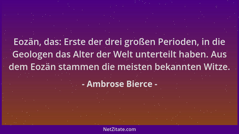 Ambrose Bierce - Eozän, das: Erste der drei großen Perioden, in die Geologen das Alter der Welt unterteilt haben. Aus dem E...