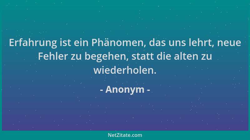 Anonym - Erfahrung ist ein Phänomen, das uns lehrt, neue Fehler zu begehen, statt die alten zu wiederholen....