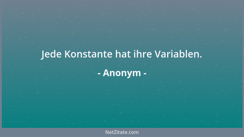 Anonym - Jede Konstante hat ihre Variablen....