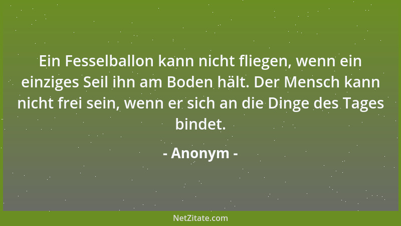 Anonym - Ein Fesselballon kann nicht fliegen, wenn ein einziges Seil ihn am Boden hält. Der Mensch kann nicht frei sein, we...