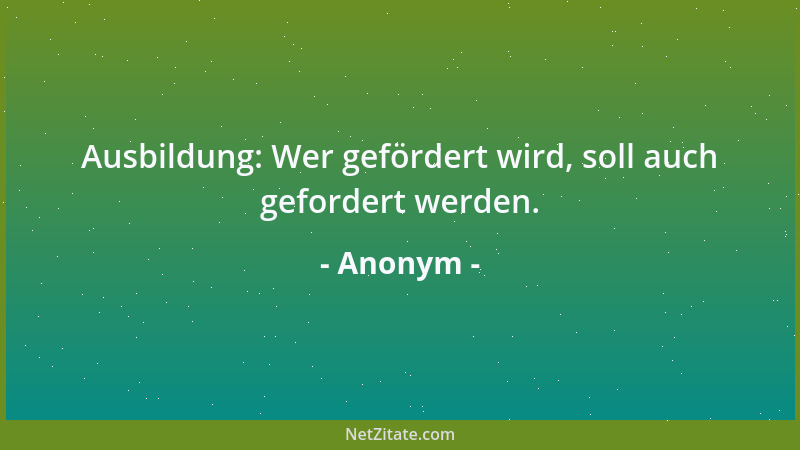 Anonym - Ausbildung: Wer gefördert wird, soll auch gefordert werden....