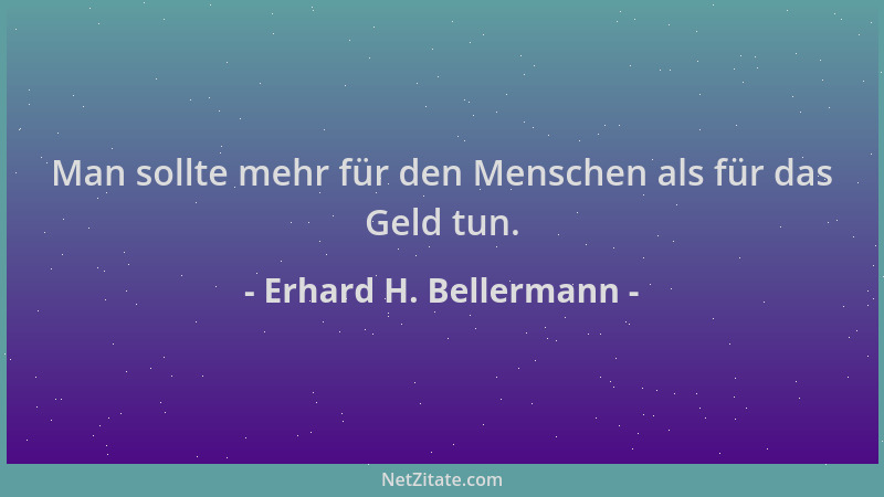 Erhard H. Bellermann - Man sollte mehr für den Menschen als für das Geld tun....
