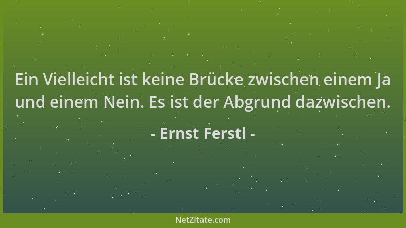 Ernst Ferstl - Ein Vielleicht ist keine Brücke zwischen einem Ja und einem Nein. Es ist der Abgrund dazwischen....