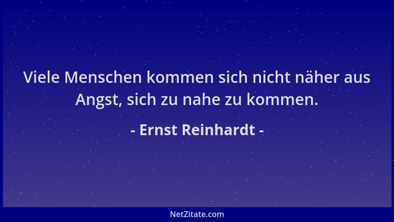 Ernst Reinhardt - Viele Menschen kommen sich nicht näher aus Angst, sich zu nahe zu kommen....