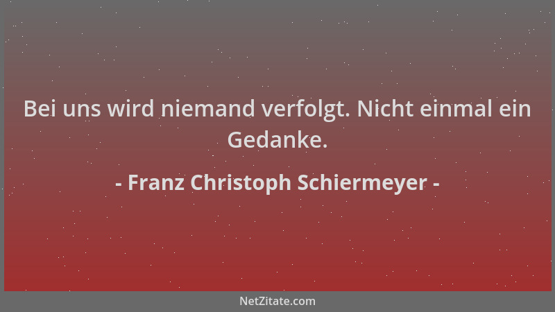 Franz Christoph Schiermeyer - Bei uns wird niemand verfolgt. Nicht einmal ein Gedanke....