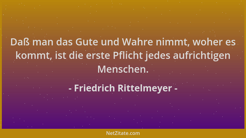 Friedrich Rittelmeyer - Daß man das Gute und Wahre nimmt, woher es kommt, ist die erste Pflicht jedes aufrichtigen Menschen...