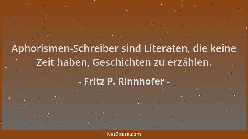 Fritz P. Rinnhofer - Aphorismen-Schreiber sind Literaten, die keine Zeit haben, Geschichten zu erzählen....