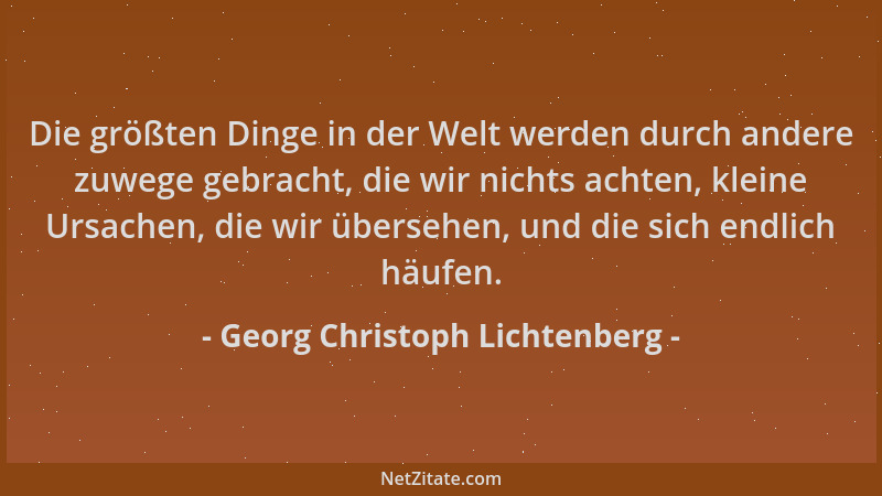 Georg Christoph Lichtenberg - Die größten Dinge in der Welt werden durch andere zuwege gebracht, die wir nichts achten, kle...