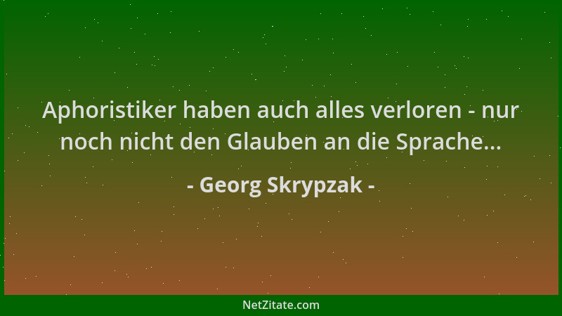 Georg Skrypzak - Aphoristiker haben auch alles verloren - nur noch nicht den Glauben an die Sprache......