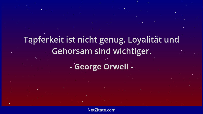 George Orwell - Tapferkeit ist nicht genug. Loyalität und Gehorsam sind wichtiger....
