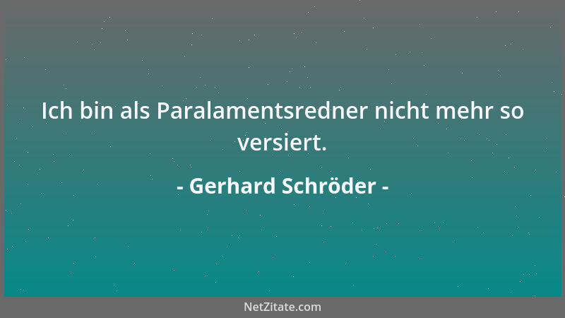 Gerhard Schröder - Ich bin als Paralamentsredner nicht mehr so versiert....