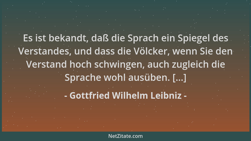 Gottfried Wilhelm Leibniz - Es ist bekandt, daß die Sprach ein Spiegel des Verstandes, und dass die Völcker, wenn Sie den V...