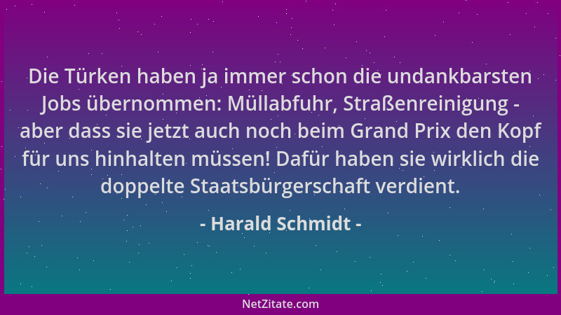 Harald Schmidt - Die Türken haben ja immer schon die undankbarsten Jobs übernommen: Müllabfuhr, Straßenreinigung - aber das...
