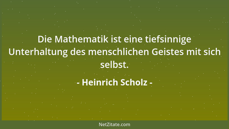 Heinrich Scholz - Die Mathematik ist eine tiefsinnige Unterhaltung des menschlichen Geistes mit sich selbst....