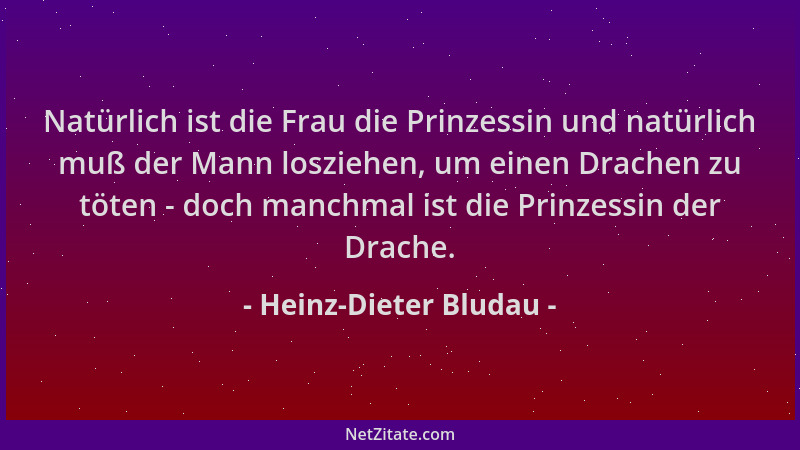 Heinz-Dieter Bludau - Natürlich ist die Frau die Prinzessin und natürlich muß der Mann losziehen, um einen Drachen zu töten...