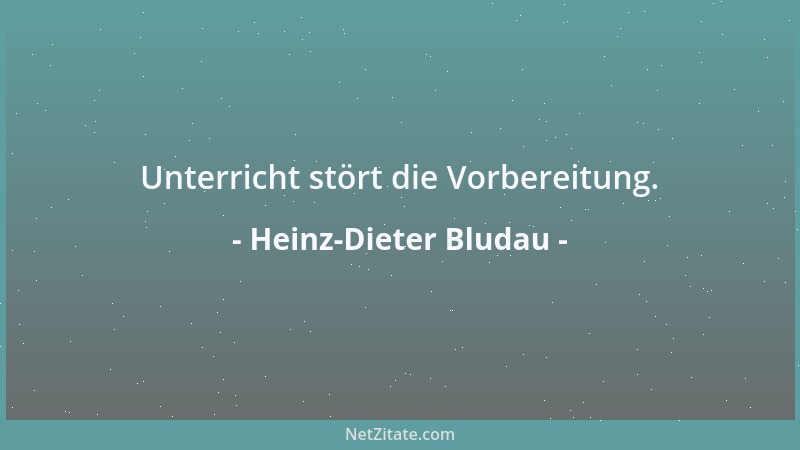Heinz-Dieter Bludau - Unterricht stört die Vorbereitung....