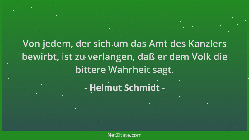 Helmut Schmidt - Von jedem, der sich um das Amt des Kanzlers bewirbt, ist zu verlangen, daß er dem Volk die bittere Wahrhei...