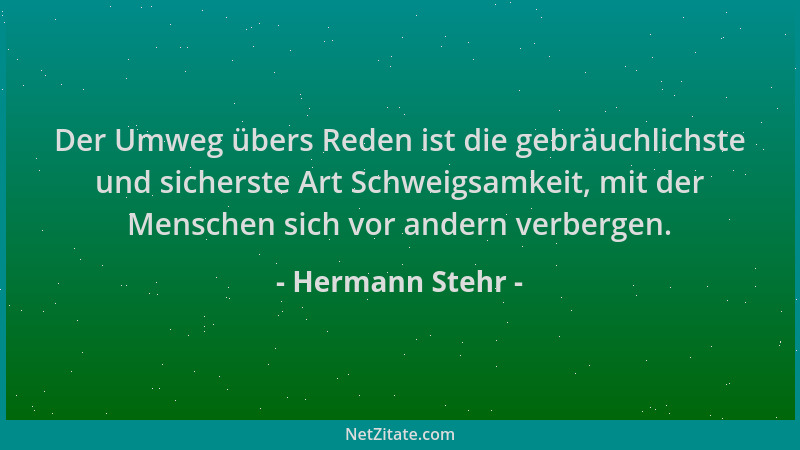Hermann Stehr - Der Umweg übers Reden ist die gebräuchlichste und sicherste Art Schweigsamkeit, mit der Menschen sich vor a...