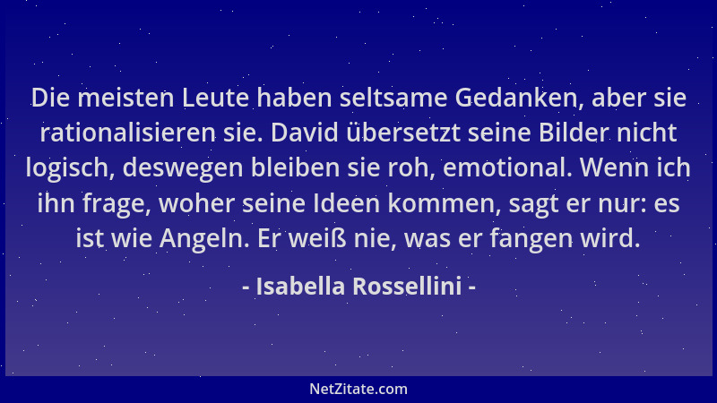 Isabella Rossellini - Die meisten Leute haben seltsame Gedanken, aber sie rationalisieren sie. David übersetzt seine Bilder...
