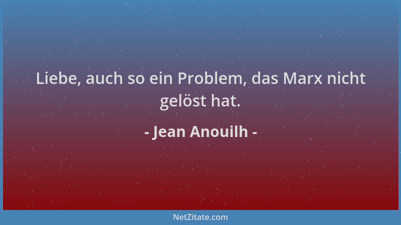 Jean Anouilh - Liebe, auch so ein Problem, das Marx nicht gelöst hat....