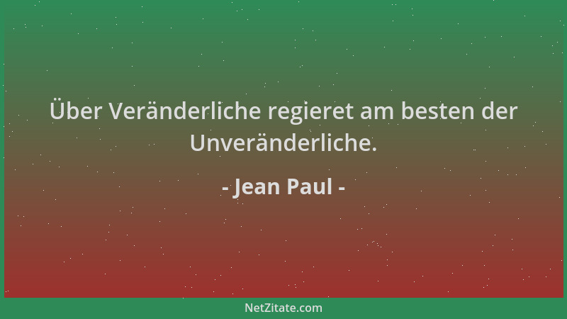 Jean Paul - Über Veränderliche regieret am besten der Unveränderliche....