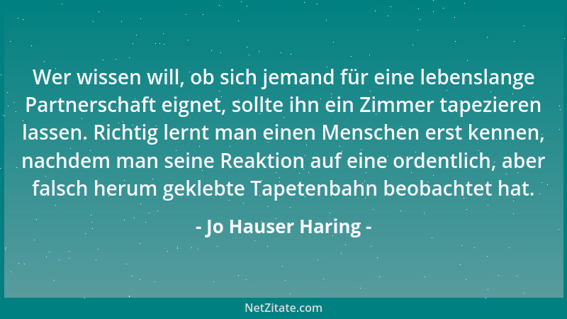 Jo Hauser Haring - Wer wissen will, ob sich jemand für eine lebenslange Partnerschaft eignet, sollte ihn ein Zimmer tapezie...
