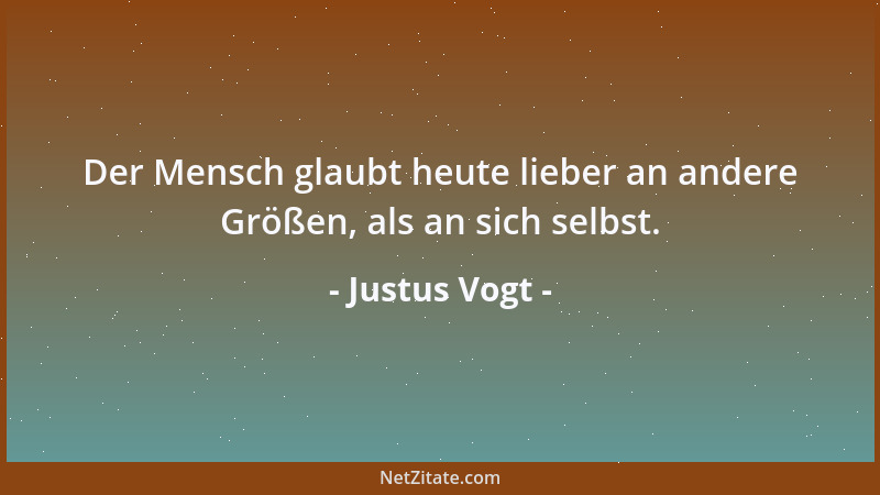 Justus Vogt - Der Mensch glaubt heute lieber an andere Größen, als an sich selbst....