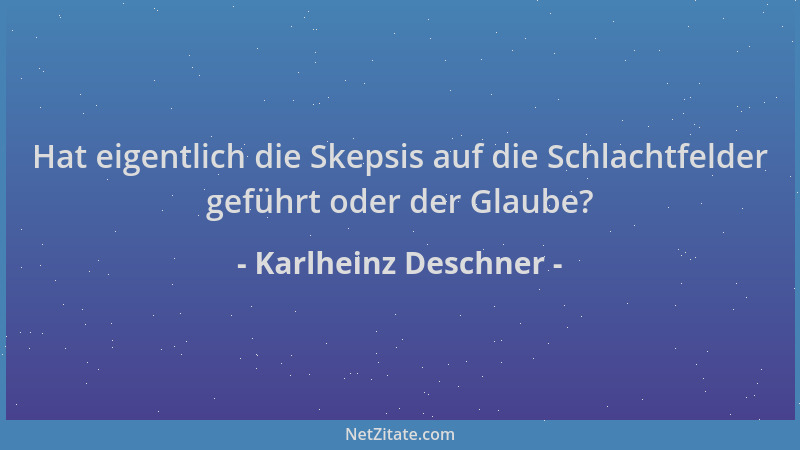 Karlheinz Deschner - Hat eigentlich die Skepsis auf die Schlachtfelder geführt oder der Glaube?...