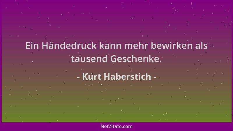 Kurt Haberstich - Ein Händedruck kann mehr bewirken als tausend Geschenke....
