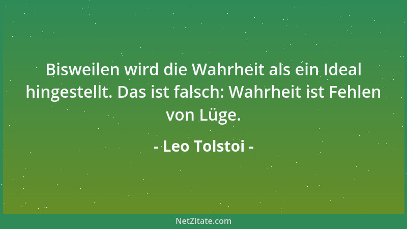 Leo Tolstoi - Bisweilen wird die Wahrheit als ein Ideal hingestellt. Das ist falsch: Wahrheit ist Fehlen von Lüge....