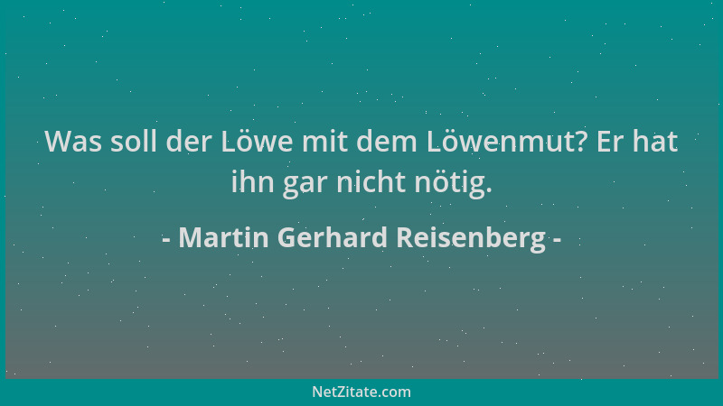 Martin Gerhard Reisenberg - Was soll der Löwe mit dem Löwenmut? Er hat ihn gar nicht nötig....