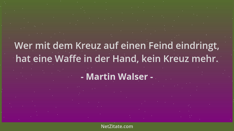 Martin Walser - Wer mit dem Kreuz auf einen Feind eindringt, hat eine Waffe in der Hand, kein Kreuz mehr....