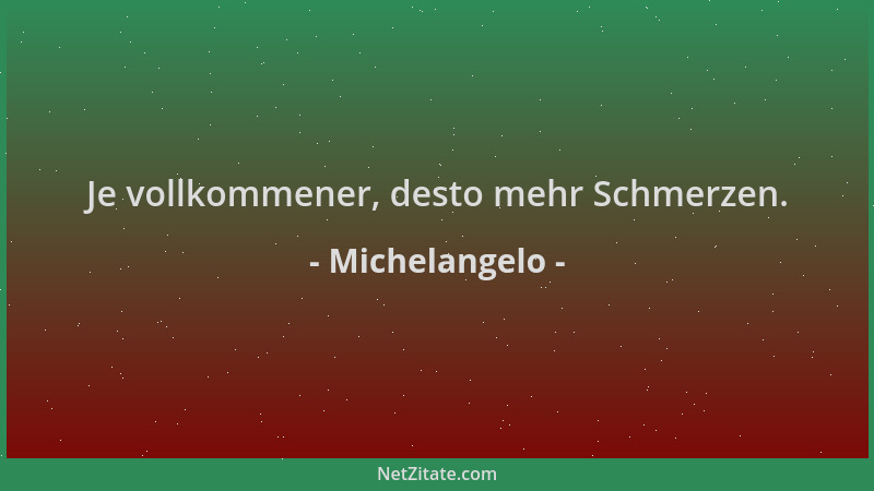 Michelangelo - Je vollkommener, desto mehr Schmerzen....