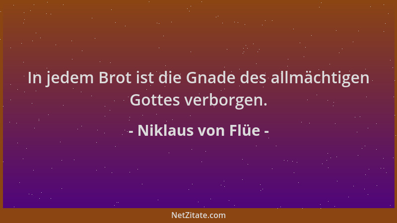 Niklaus von Flüe - In jedem Brot ist die Gnade des allmächtigen Gottes verborgen....