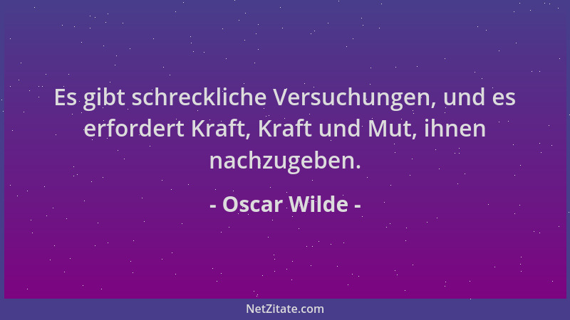 Oscar Wilde - Es gibt schreckliche Versuchungen, und es erfordert Kraft, Kraft und Mut, ihnen nachzugeben....