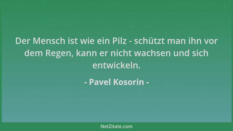 Pavel Kosorin - Der Mensch ist wie ein Pilz - schützt man ihn vor dem Regen, kann er nicht wachsen und sich entwickeln....
