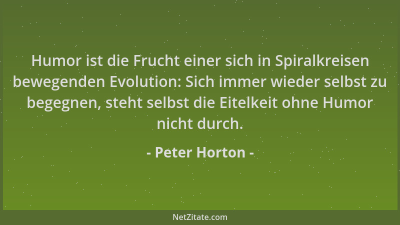 Peter Horton - Humor ist die Frucht einer sich in Spiralkreisen bewegenden Evolution: Sich immer wieder selbst zu begegnen,...