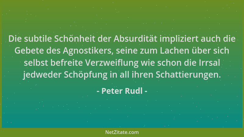 Peter Rudl - Die subtile Schönheit der Absurdität impliziert auch die Gebete des Agnostikers, seine zum Lachen über sich se...