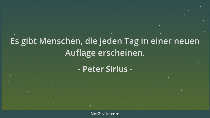 Peter Sirius - Es gibt Menschen, die jeden Tag in einer neuen Auflage erscheinen....