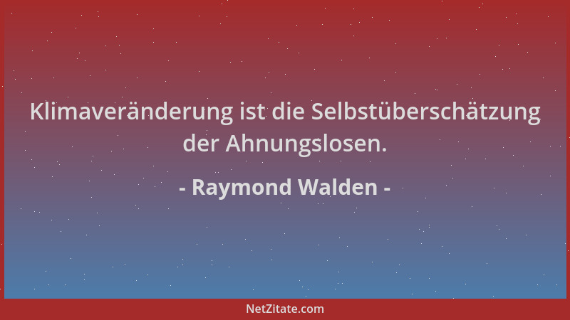 Raymond Walden - Klimaveränderung ist die Selbstüberschätzung der Ahnungslosen....